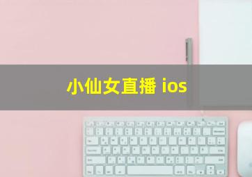 小仙女直播 ios